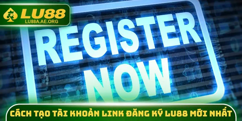 Cách tạo tài khoản link đăng ký lu88 mới nhất