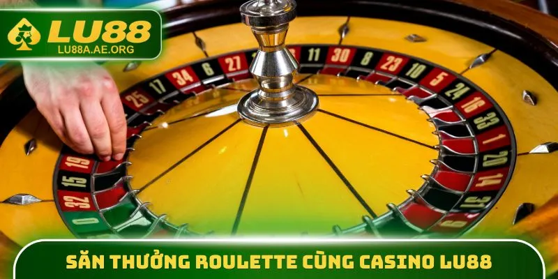 Săn thưởng Roulette cùng Casino lu88