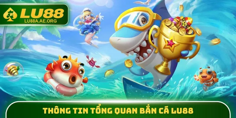 Thông tin tổng quan Bắn Cá lu88