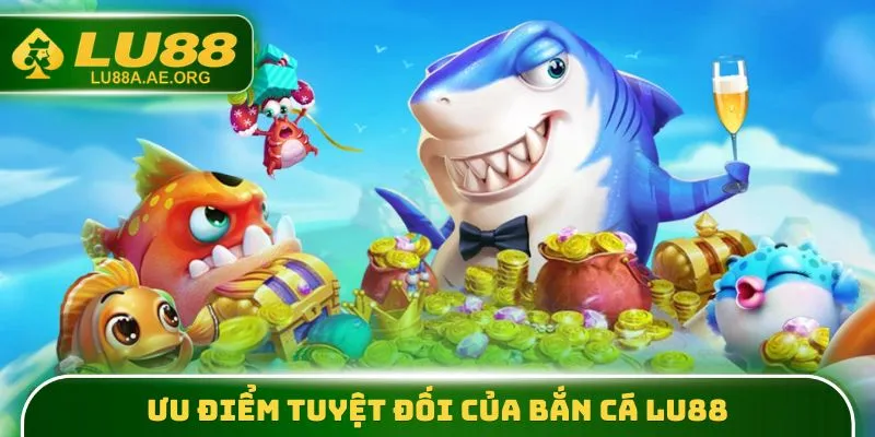 Ưu điểm tuyệt đối của Bắn Cá lu88